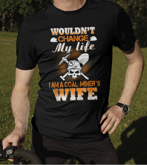 Wouldn't Change My Life I Am A Coal Miner's Wife T-Shirt