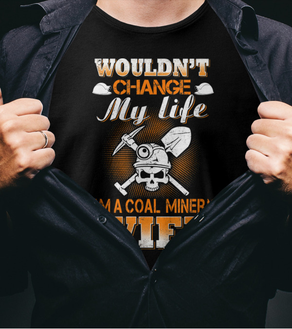 Wouldn't Change My Life I Am A Coal Miner's Wife T-Shirt