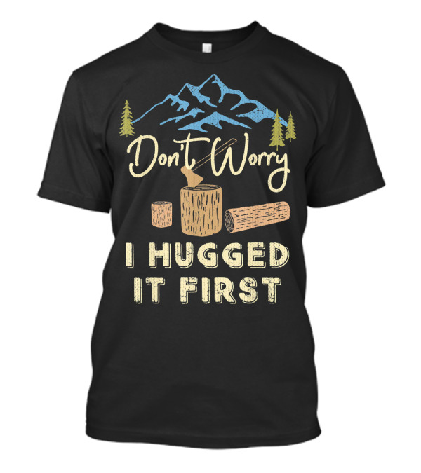 Don't Worry I Hugged It First Logging Axe Mountain Trees T-Shirt