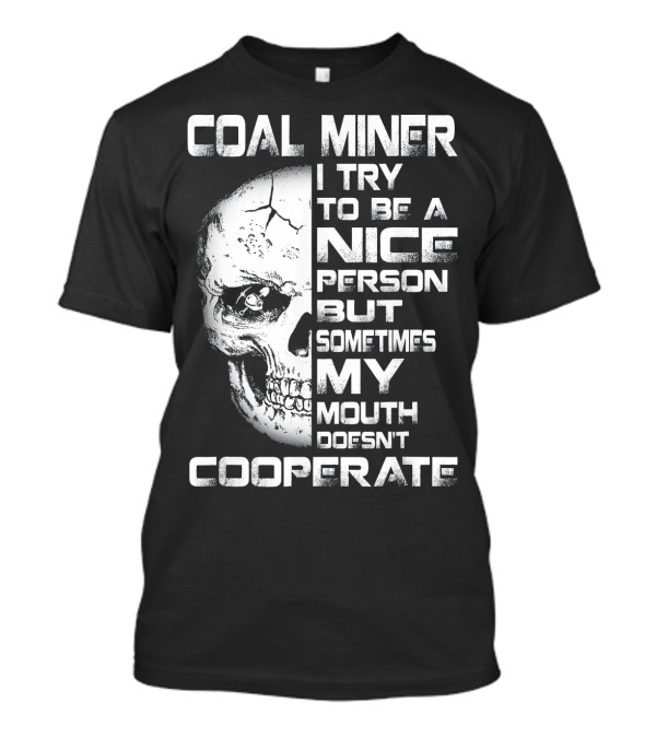 COAL MINER I TRY TO BE A NICE PERSON BUT SOMETIMES MY MOUTH DOESN'T COOPERATE T-Shirt