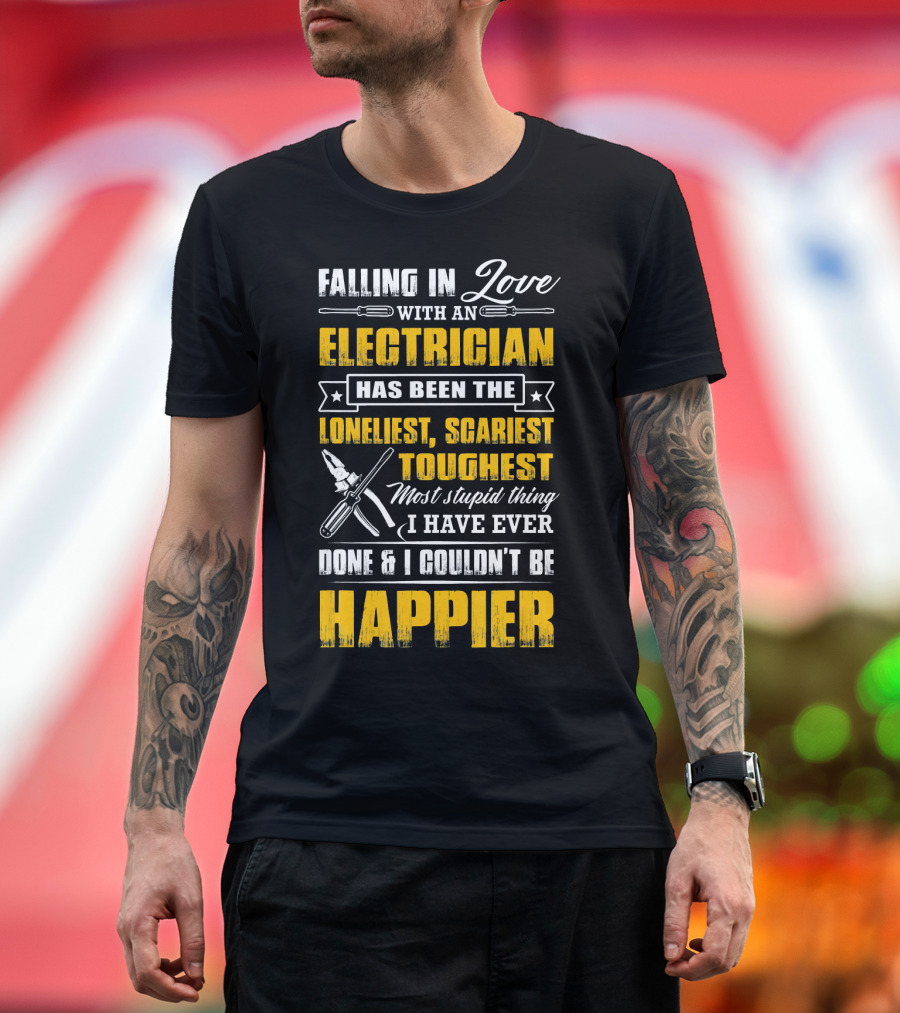 Falling In Love With An Electrician Has Been The Loneliest Scariest Toughest Most Stupid Thing I Have Ever Done and I Couldn't Be Happier T-Shirt
