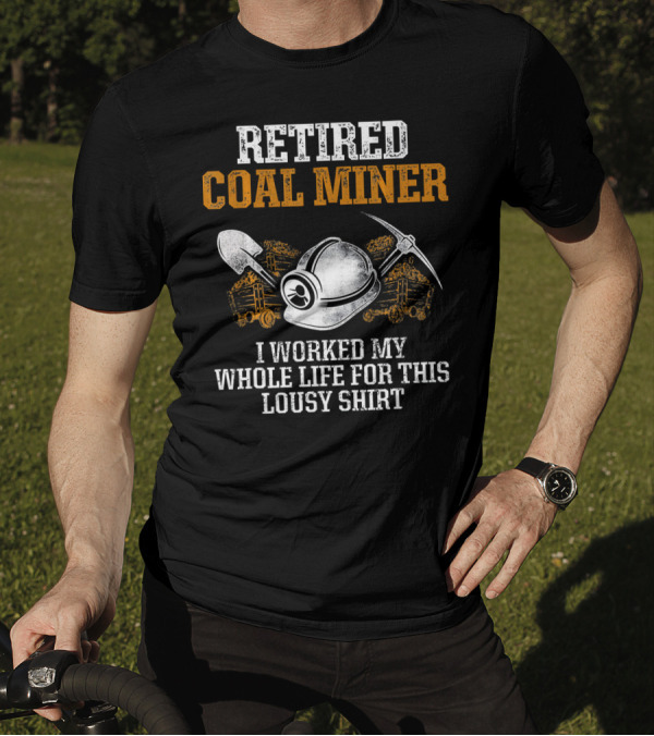 Retired Coal Miner I Worked My Whole Life For This Lousy T-Shirt