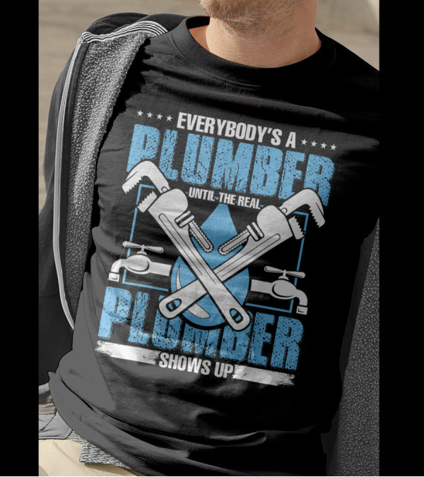 Everybody's A Plumber Until The Real Plumber Shows Up Wrench And Faucet T-Shirt