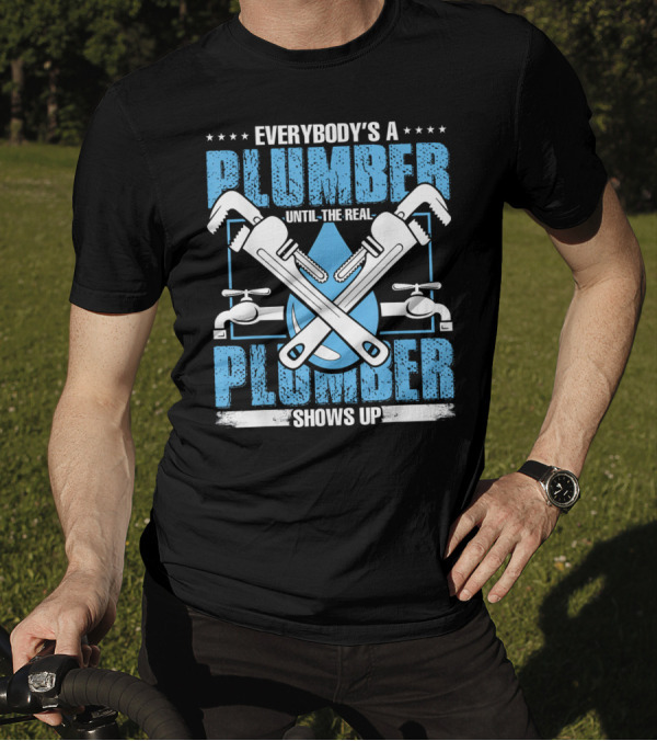 Everybody's A Plumber Until The Real Plumber Shows Up Wrench And Faucet T-Shirt