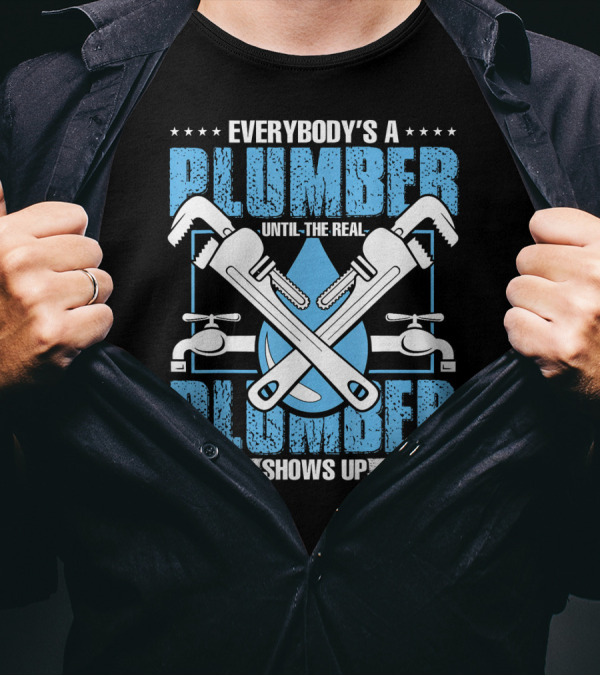 Everybody's A Plumber Until The Real Plumber Shows Up Wrench And Faucet T-Shirt