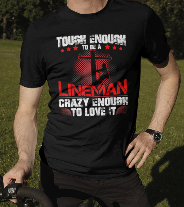 Tough Enough To Be A Lineman Crazy Enough To Love It T-Shirt