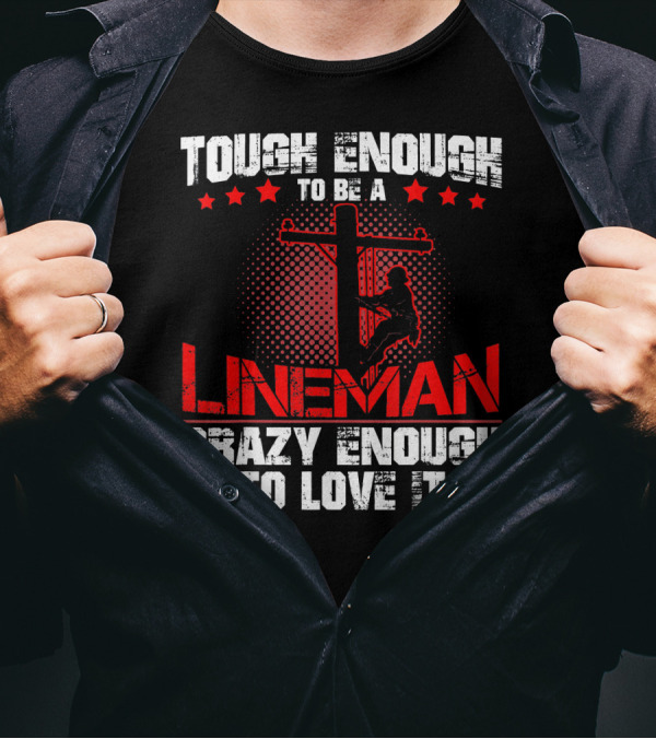 Tough Enough To Be A Lineman Crazy Enough To Love It T-Shirt