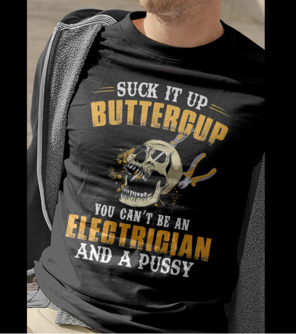 Suck It Up Buttercup You Can't Be An Electrician And A Pussy T-Shirt