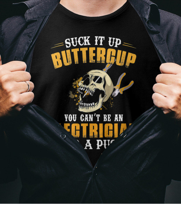 Suck It Up Buttercup You Can't Be An Electrician And A Pussy T-Shirt