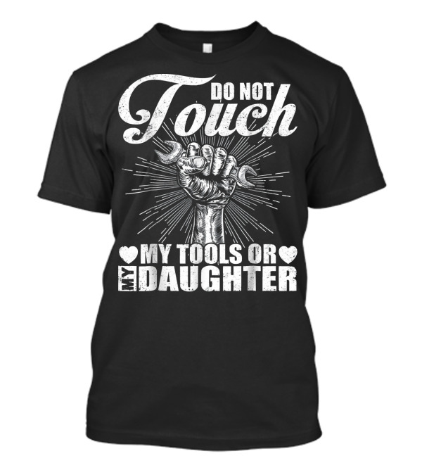 Do Not Touch My Tools Or My Daughter Fist Wrench T-Shirt