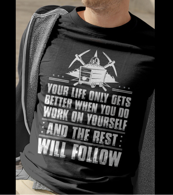 Your Life Only Gets Better When You Do Work On Yourself And The Rest Will Follow Coal Miner T-Shirt