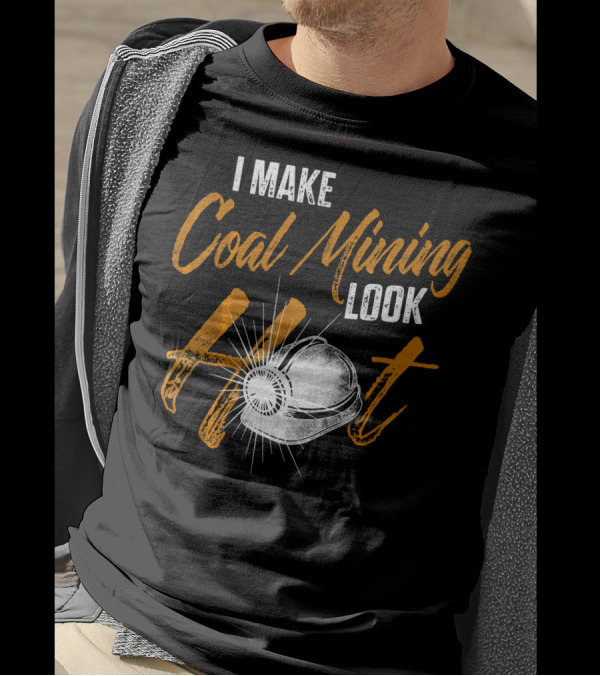I Make Coal Mining Look Hot T-Shirt