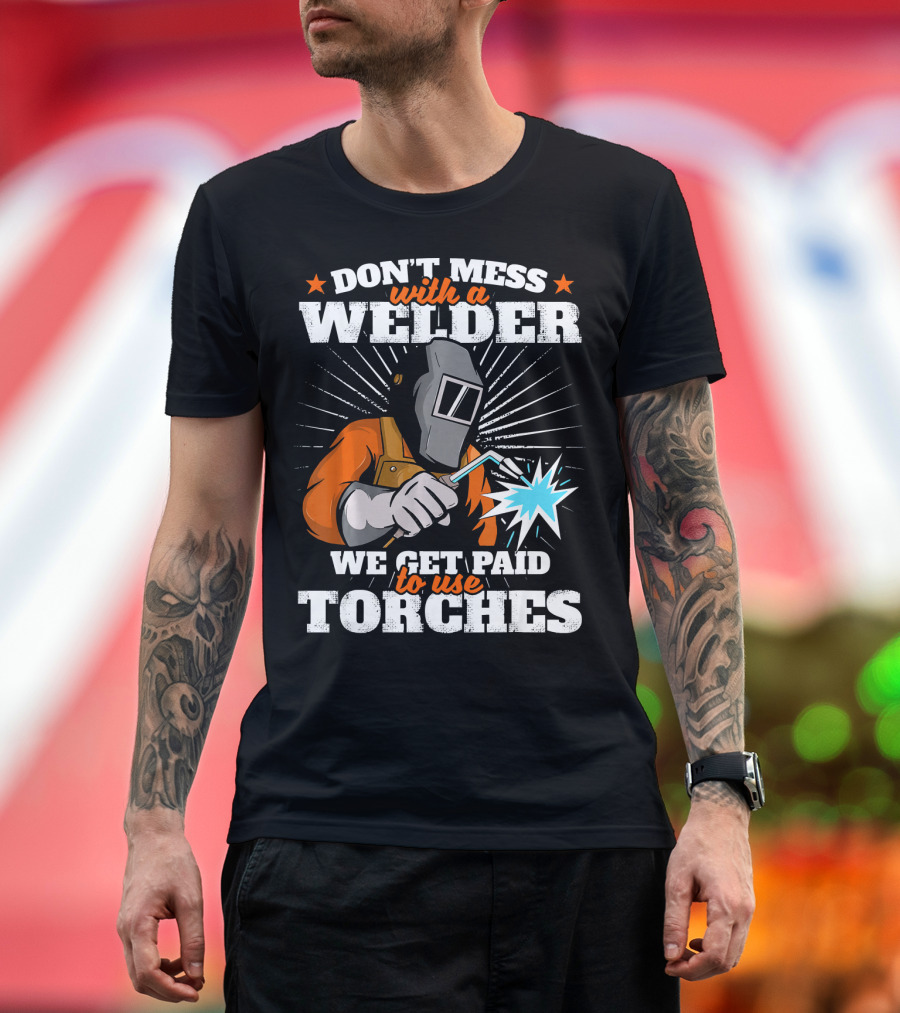 DON'T MESS WITH A WELDER WE GET PAID TO USE TORCHES T-Shirt