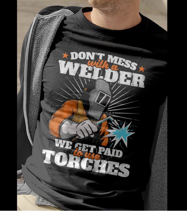 DON'T MESS WITH A WELDER WE GET PAID TO USE TORCHES T-Shirt