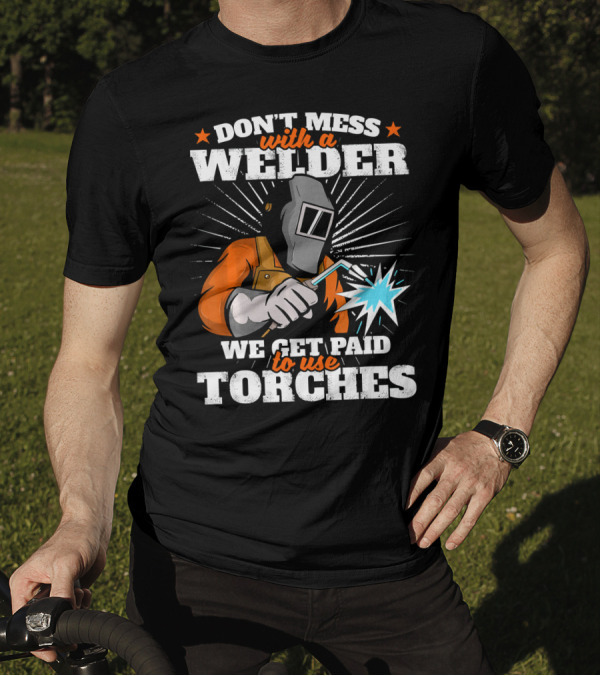 DON'T MESS WITH A WELDER WE GET PAID TO USE TORCHES T-Shirt
