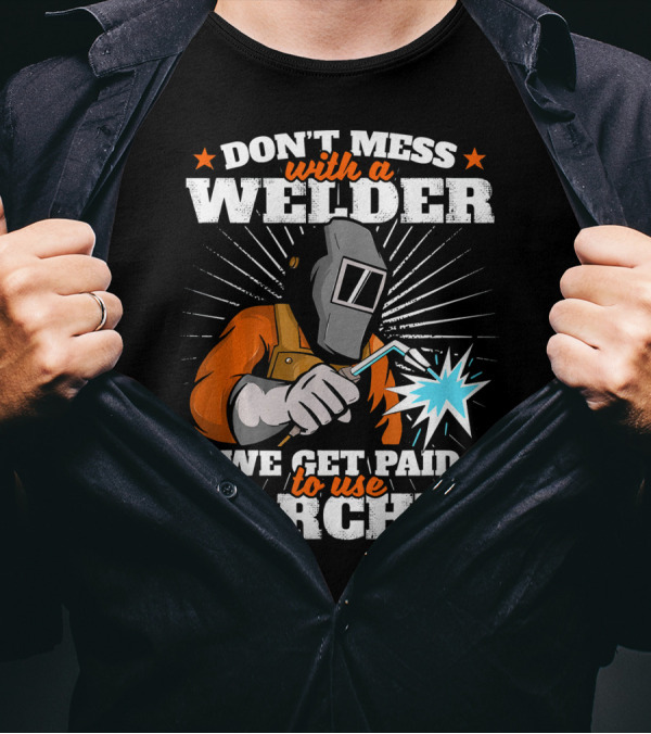 DON'T MESS WITH A WELDER WE GET PAID TO USE TORCHES T-Shirt