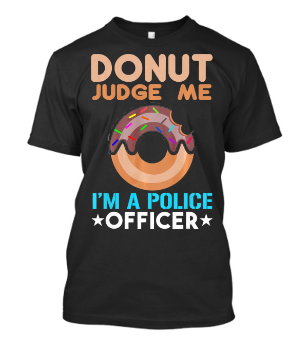 DONUT JUDGE ME I'M A POLICE OFFICER DONUT WITH SPRINKLES T-Shirt