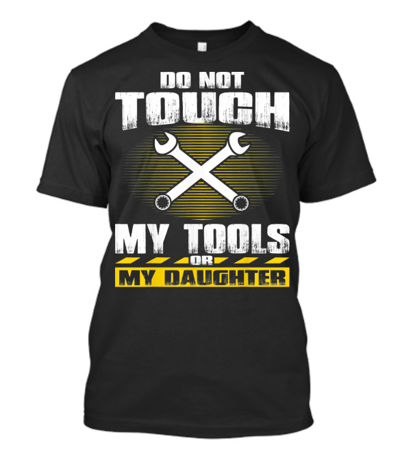 Do Not Touch My Tools Or My Daughter Wrenches Enforcement T-Shirt