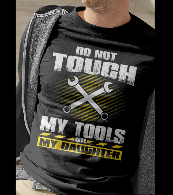 Do Not Touch My Tools Or My Daughter Wrenches Enforcement T-Shirt