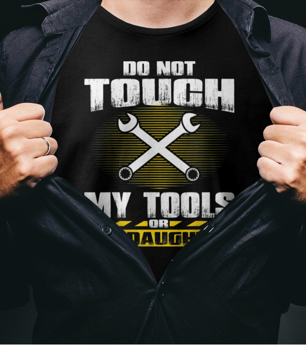 Do Not Touch My Tools Or My Daughter Wrenches Enforcement T-Shirt