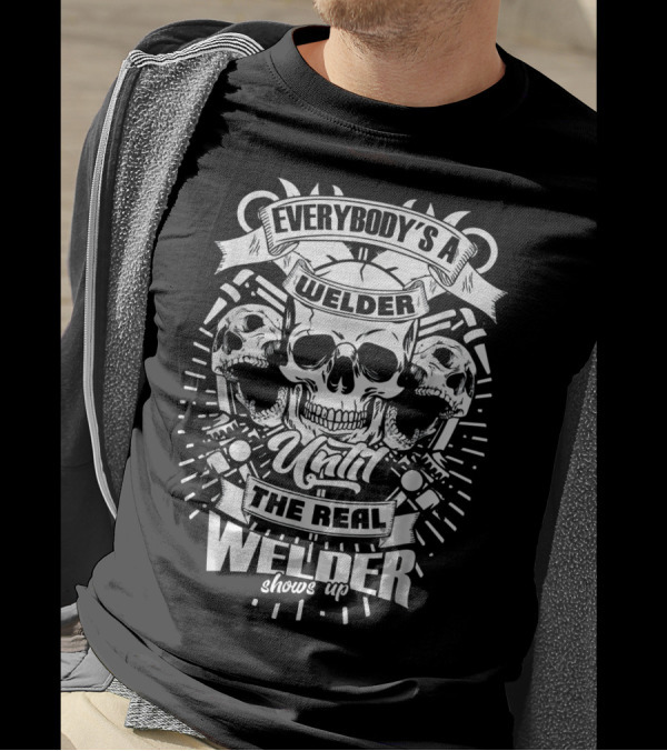 EVERYBODY'S A WELDER UNTIL THE REAL WELDER SHOWS UP SKULLS T-Shirt