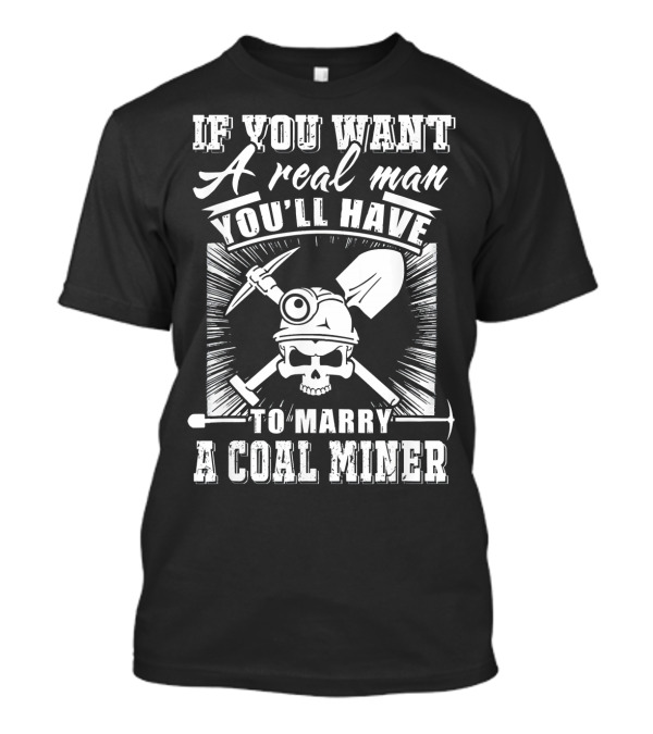 If You Want A Real Man You'll Have To Marry A Coal Miner T-Shirt