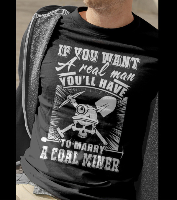 If You Want A Real Man You'll Have To Marry A Coal Miner T-Shirt
