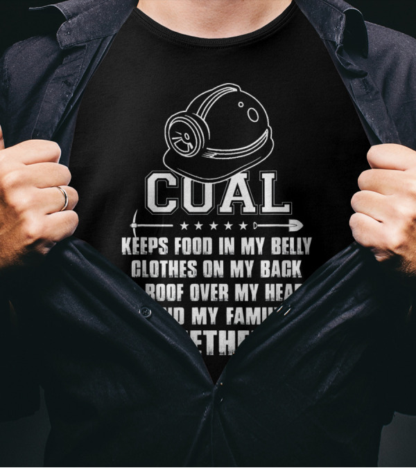 Coal Keeps Food In My Belly Clothes On My Back A Roof Over My Head And My Family Together T-Shirt