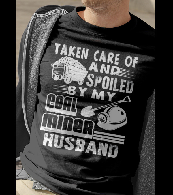 Taken Care Of And Spoiled By My Coal Miner Husband T-Shirt