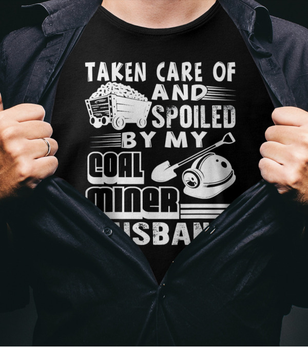 Taken Care Of And Spoiled By My Coal Miner Husband T-Shirt