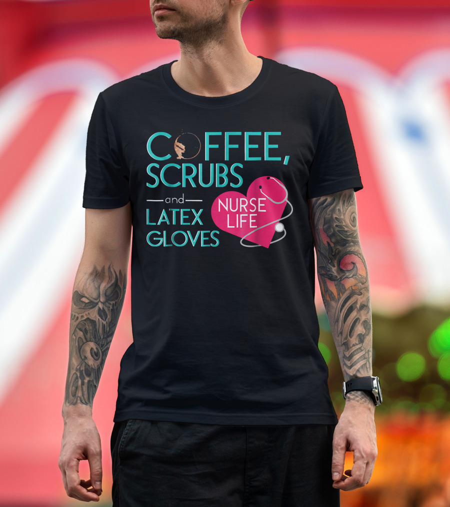 Coffee Scrubs and Latex Gloves Nurse Life Stethoscope Heart T-Shirt
