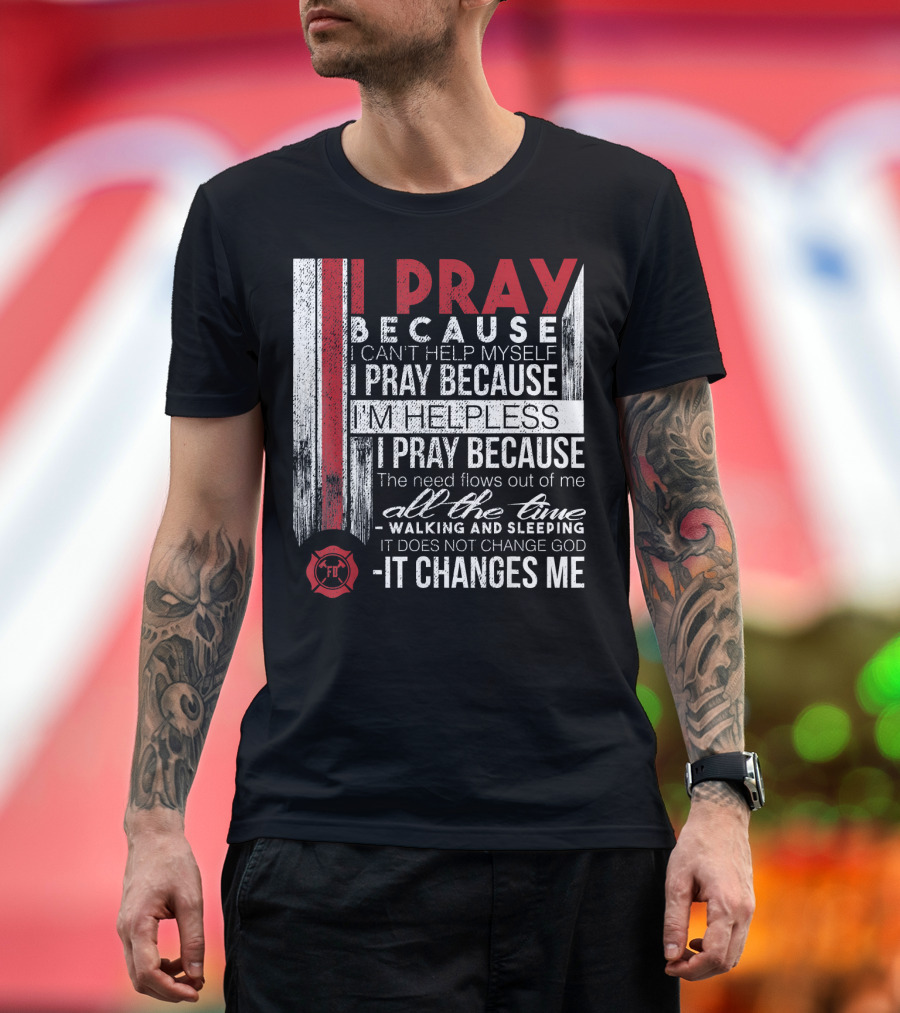 Firefighter Prayer I Pray Because It Changes Me Firefighter FD T-Shirt
