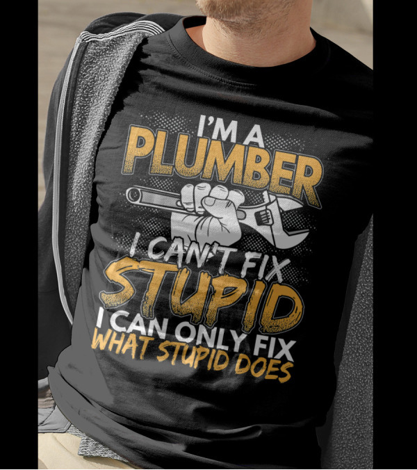 I'm A Plumber I Can't Fix Stupid I Can Only Fix What Stupid Does T-Shirt