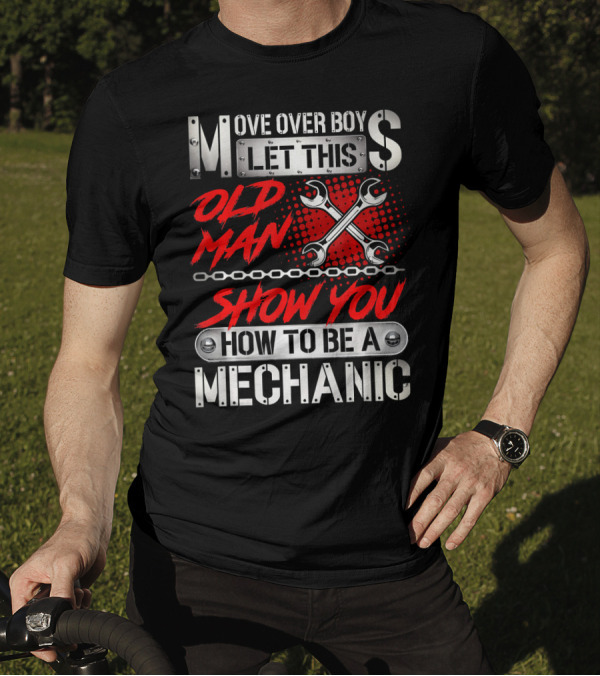 Move Over Boy Let This Old Man Show You How To Be A Mechanic T-Shirt