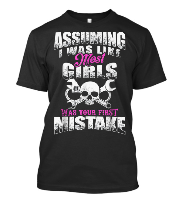 Assuming I Was Like Most Girls Was Your First Mistake Skull Wrenches T-Shirt