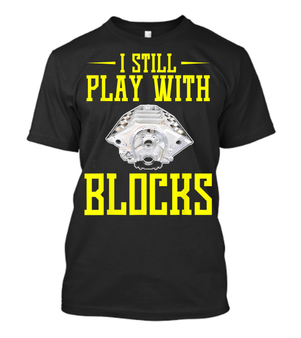 I STILL PLAY WITH BLOCKS ENGINE BLOCK MECHANIC HUMOR T-Shirt