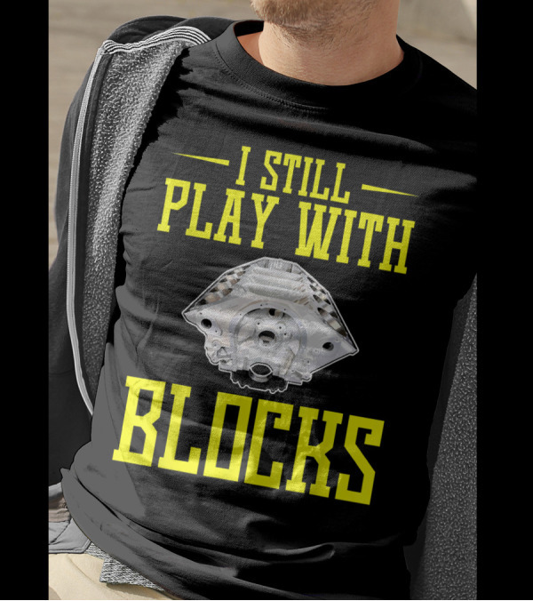 I STILL PLAY WITH BLOCKS ENGINE BLOCK MECHANIC HUMOR T-Shirt