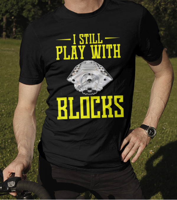 I STILL PLAY WITH BLOCKS ENGINE BLOCK MECHANIC HUMOR T-Shirt