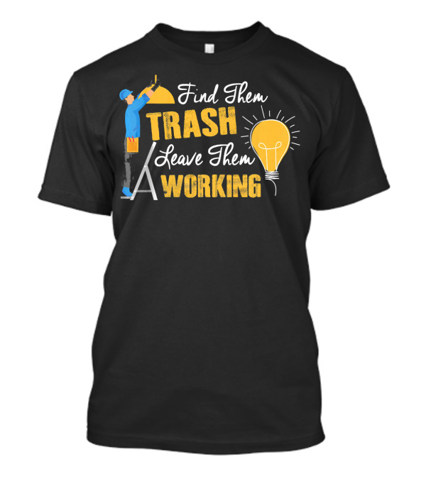 Find Them Trash Leave Them Working Electrician Light Bulb Ladder T-Shirt