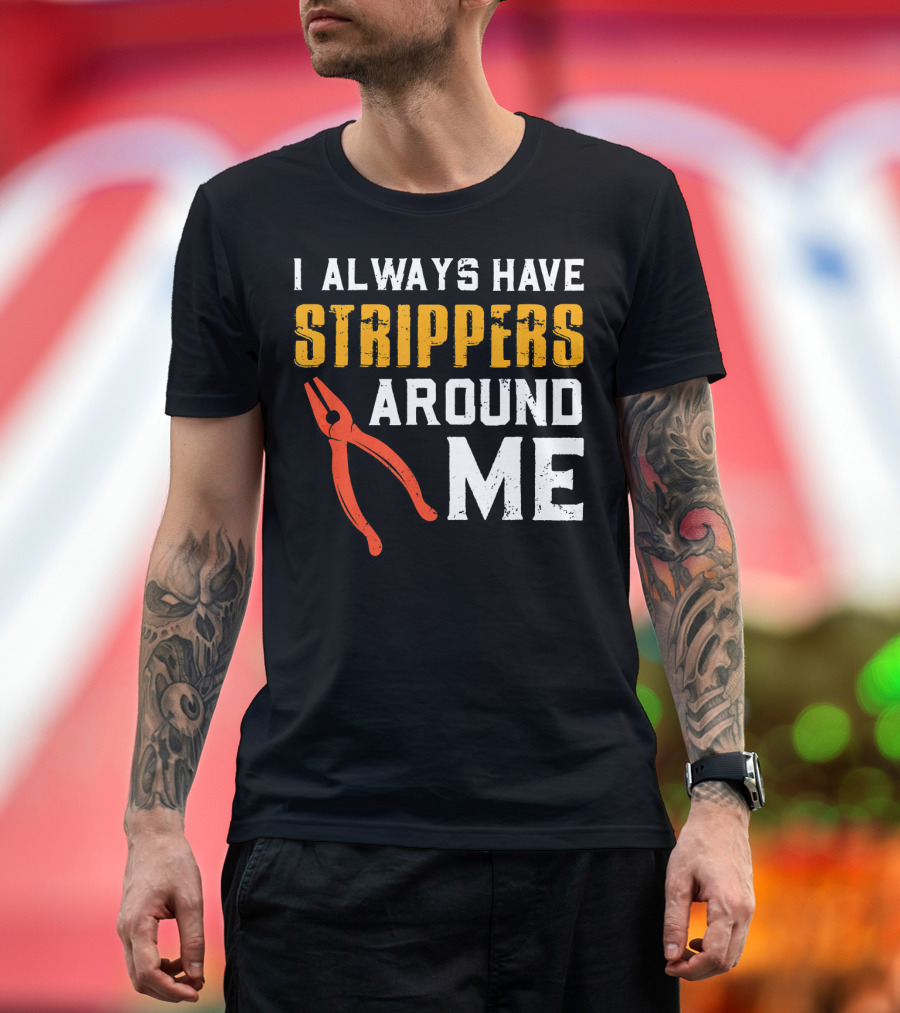 I Always Have Strippers Around Me Funny Electrician T-Shirt