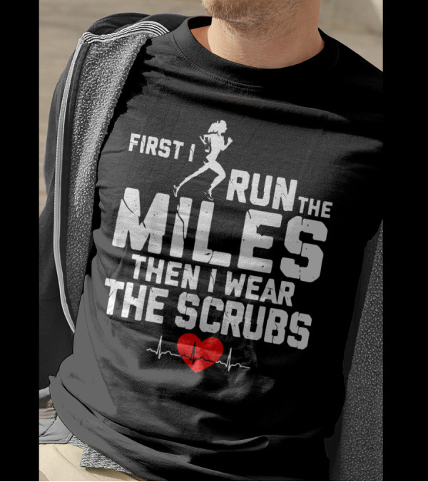 First I Run The Miles Then I Wear The Scrubs Heartbeat T-Shirt