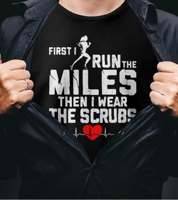 First I Run The Miles Then I Wear The Scrubs Heartbeat T-Shirt