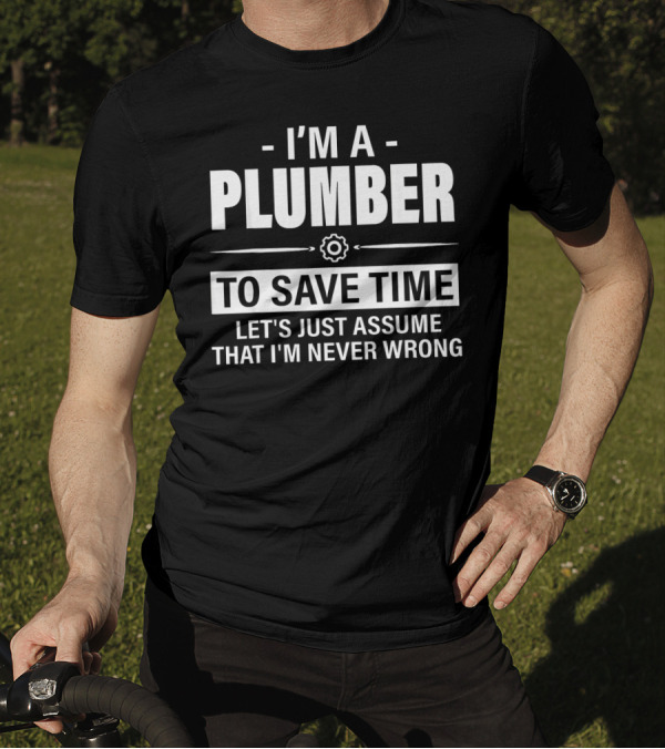 I'm A Plumber To Save Time Let's Just Assume That I'm Never Wrong T-Shirt