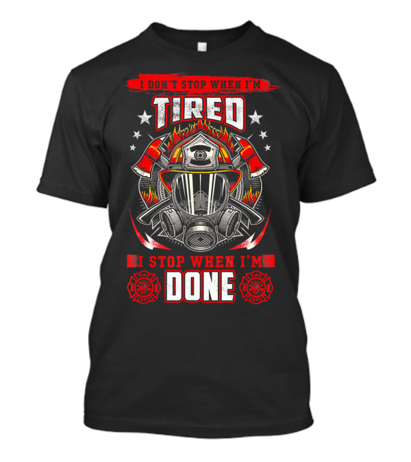 I Don't Stop When I'm Tired Firefighter I Stop When I'm Done Fire Dept Helmet Flame Axe Stars T-Shirt