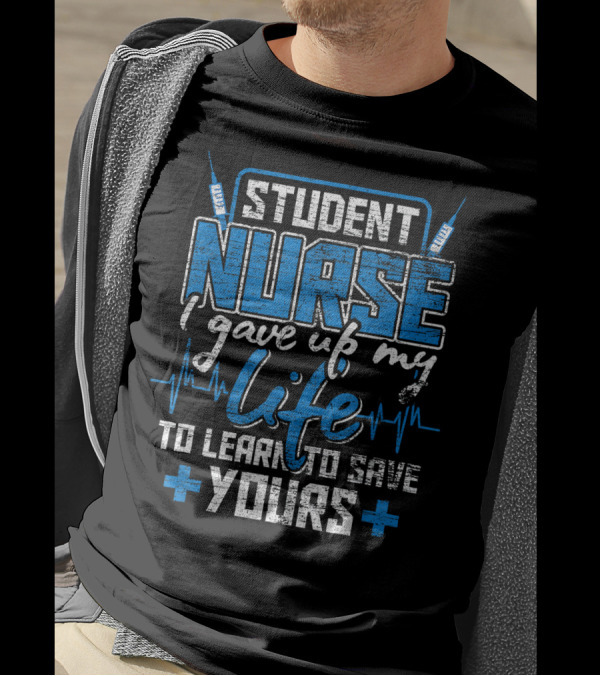 Student Nurse I Gave Up My Life To Learn To Save Yours T-Shirt