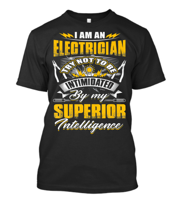 I Am An Electrician Try Not To Be Intimidated By My Superior Intelligence T-Shirt