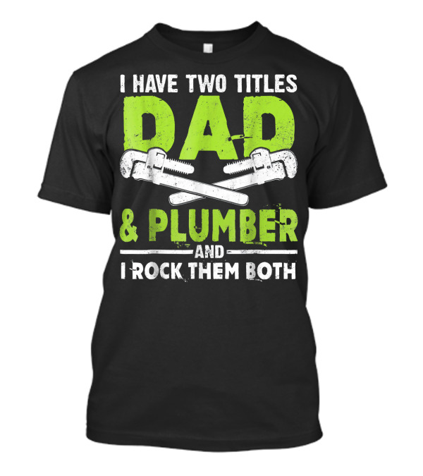 I Have Two Titles Dad And Plumber And I Rock Them Both T-Shirt