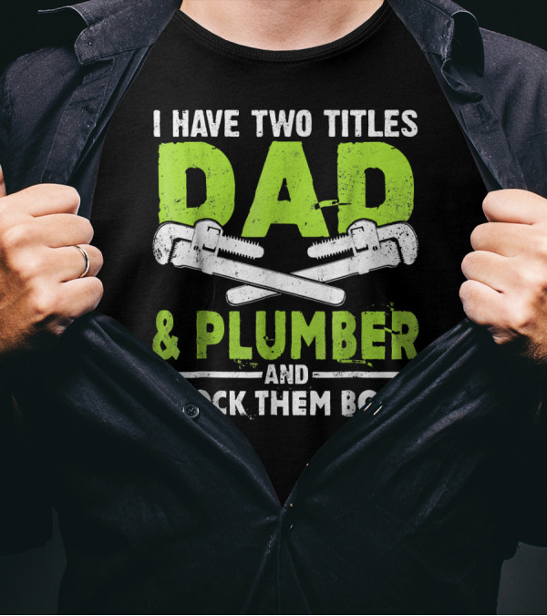 I Have Two Titles Dad And Plumber And I Rock Them Both T-Shirt