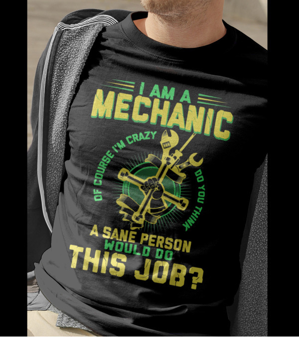 I Am A Mechanic Of Course I'm Crazy Do You Think A Sane Person Would Do This Job T-Shirt