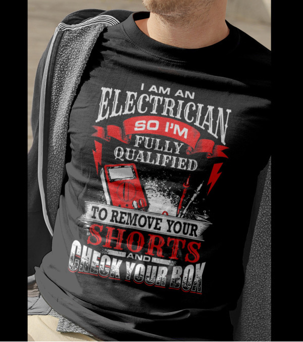 I Am An Electrician So I'm Fully Qualified To Remove Your Shorts And Check Your Box T-Shirt
